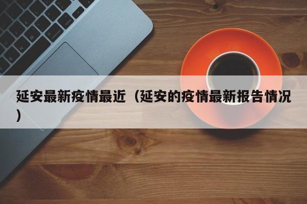 延安最新疫情最近（延安的疫情最新报告情况）