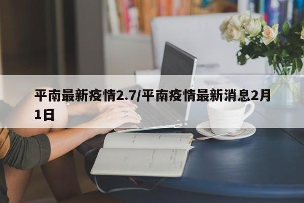 平南最新疫情2.7/平南疫情最新消息2月1日