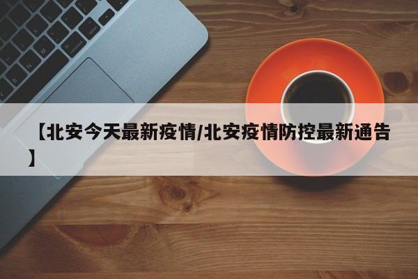 【北安今天最新疫情/北安疫情防控最新通告】