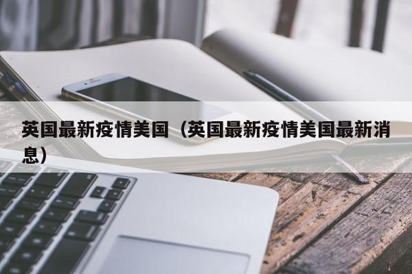 英国最新疫情美国（英国最新疫情美国最新消息）