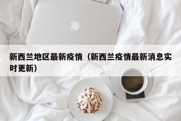 新西兰地区最新疫情（新西兰疫情最新消息实时更新）