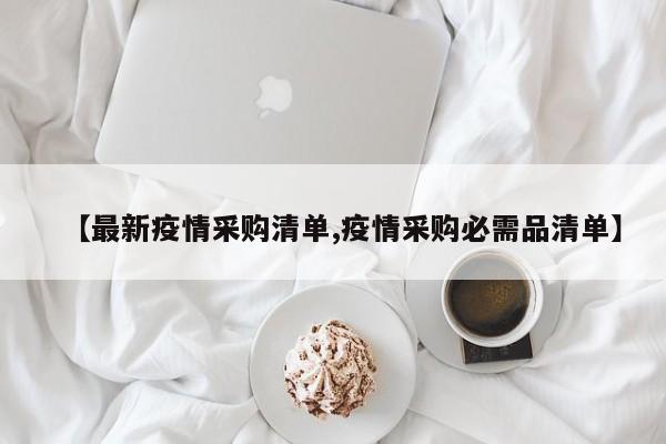 【最新疫情采购清单,疫情采购必需品清单】