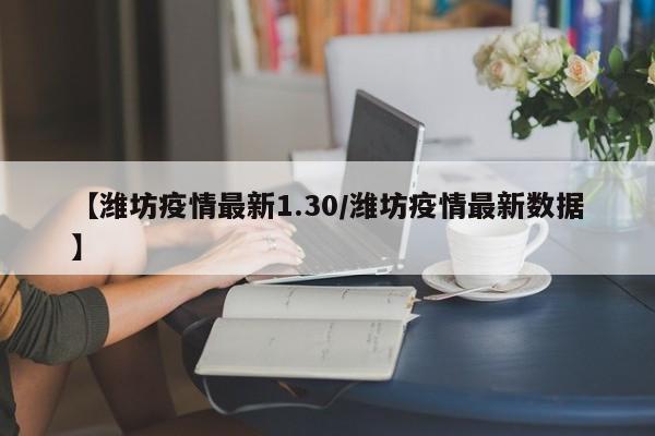 【潍坊疫情最新1.30/潍坊疫情最新数据】