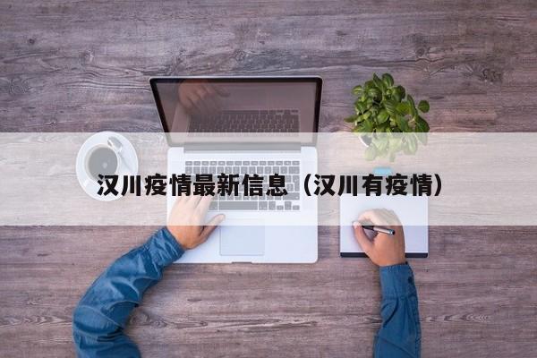 汉川疫情最新信息（汉川有疫情）