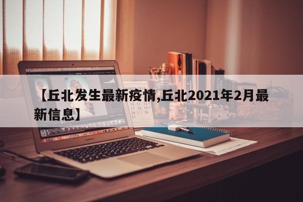 【丘北发生最新疫情,丘北2021年2月最新信息】