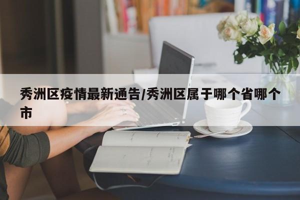 秀洲区疫情最新通告/秀洲区属于哪个省哪个市