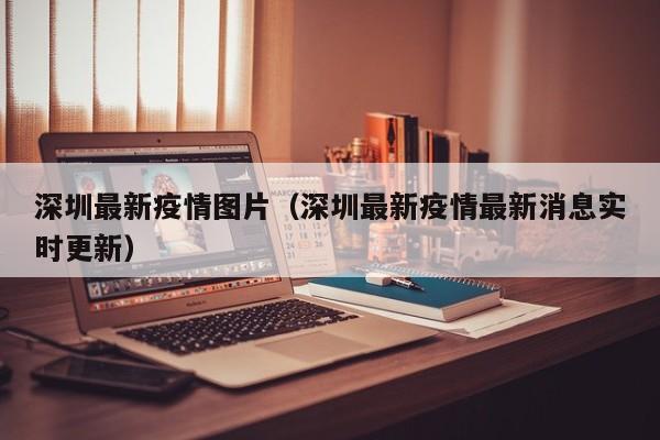 深圳最新疫情图片（深圳最新疫情最新消息实时更新）