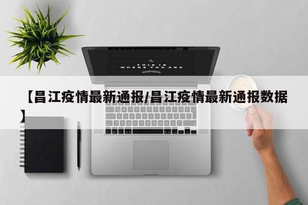 【昌江疫情最新通报/昌江疫情最新通报数据】