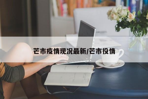 芒市疫情现况最新/芒市役情