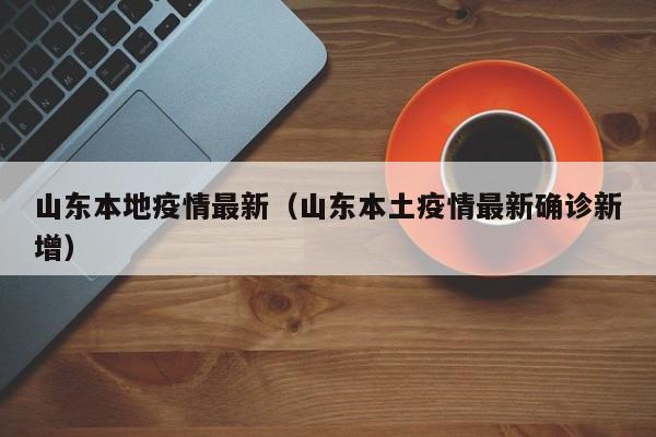 山东本地疫情最新（山东本土疫情最新确诊新增）