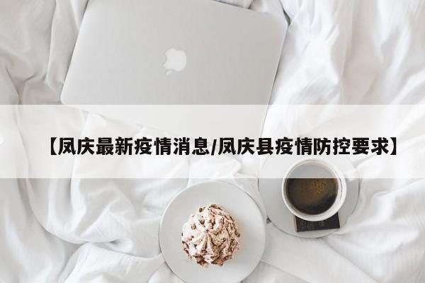 【凤庆最新疫情消息/凤庆县疫情防控要求】