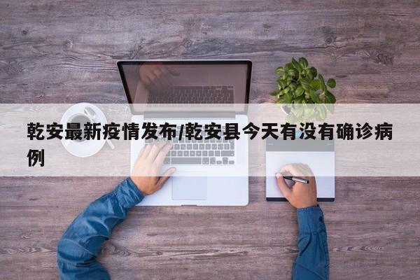 乾安最新疫情发布/乾安县今天有没有确诊病例