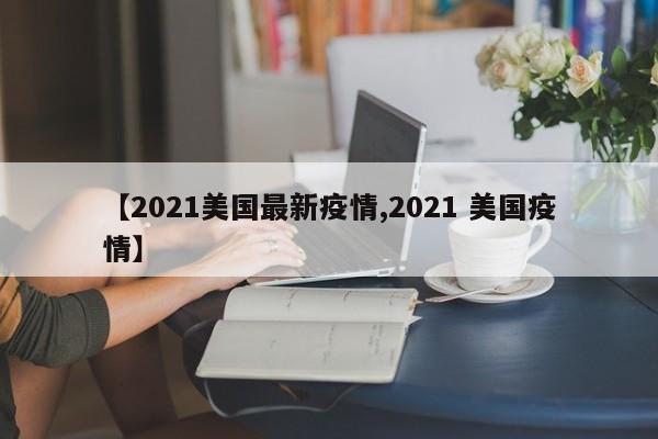 【2021美国最新疫情,2021 美国疫情】