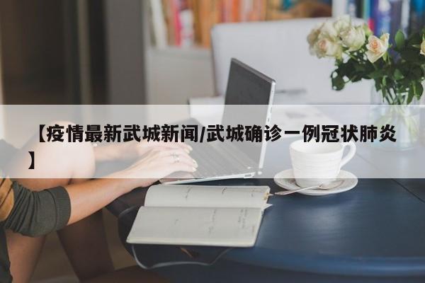【疫情最新武城新闻/武城确诊一例冠状肺炎】