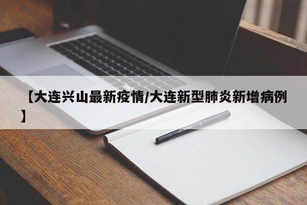 【大连兴山最新疫情/大连新型肺炎新增病例】