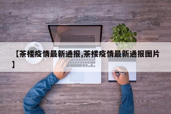 【茶楼疫情最新通报,茶楼疫情最新通报图片】