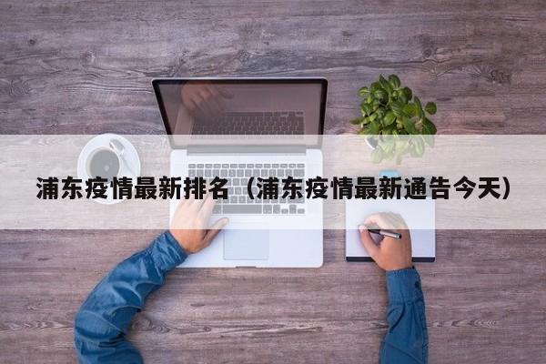浦东疫情最新排名（浦东疫情最新通告今天）