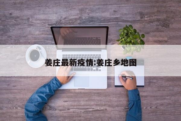 姜庄最新疫情:姜庄乡地图