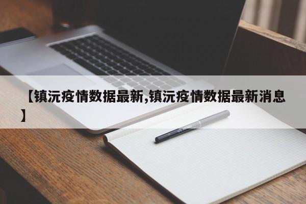 【镇沅疫情数据最新,镇沅疫情数据最新消息】