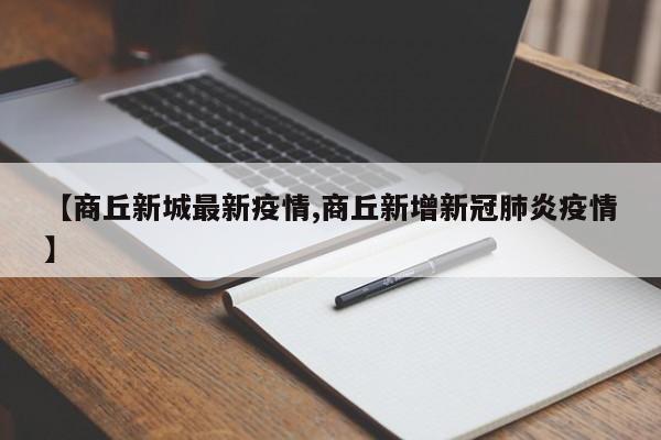 【商丘新城最新疫情,商丘新增新冠肺炎疫情】