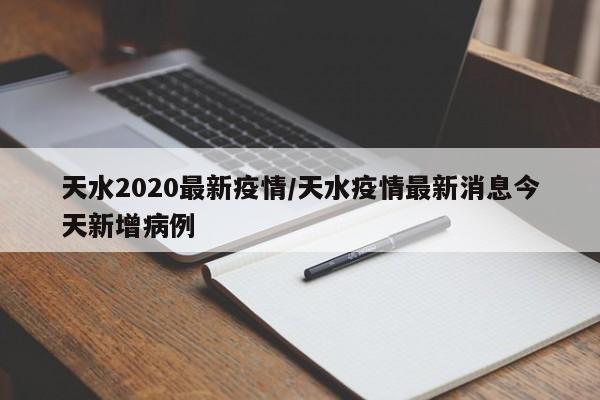 天水2020最新疫情/天水疫情最新消息今天新增病例