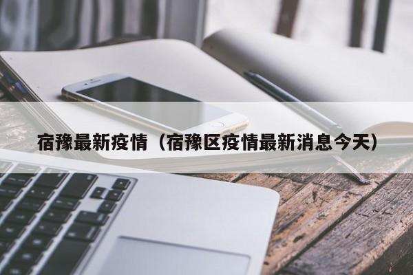 宿豫最新疫情（宿豫区疫情最新消息今天）