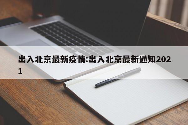 出入北京最新疫情:出入北京最新通知2021