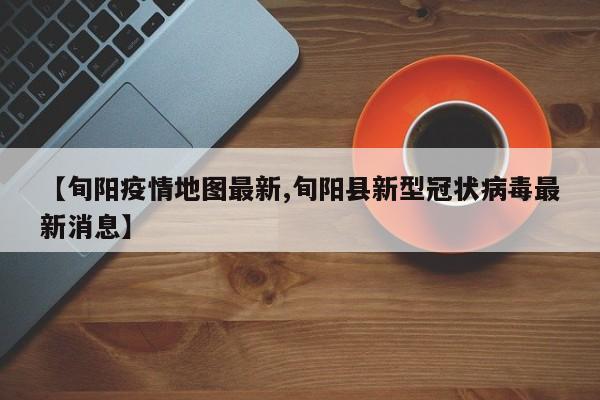 【旬阳疫情地图最新,旬阳县新型冠状病毒最新消息】