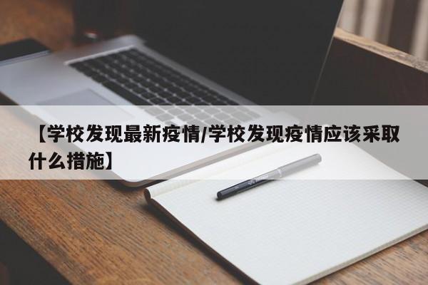 【学校发现最新疫情/学校发现疫情应该采取什么措施】