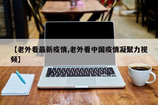 【老外看最新疫情,老外看中国疫情凝聚力视频】