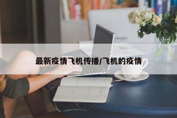 最新疫情飞机传播/飞机的疫情