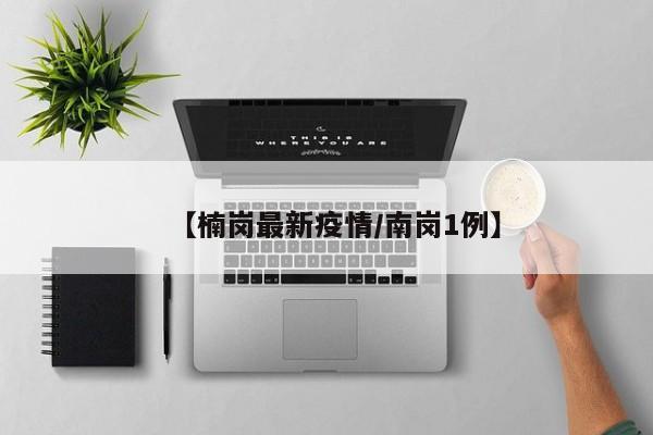 【楠岗最新疫情/南岗1例】