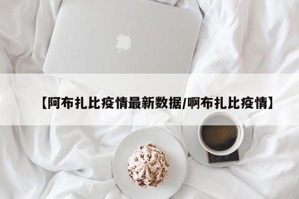 【阿布扎比疫情最新数据/啊布扎比疫情】