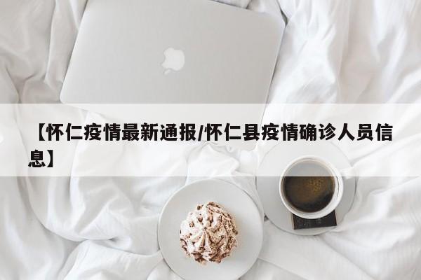 【怀仁疫情最新通报/怀仁县疫情确诊人员信息】