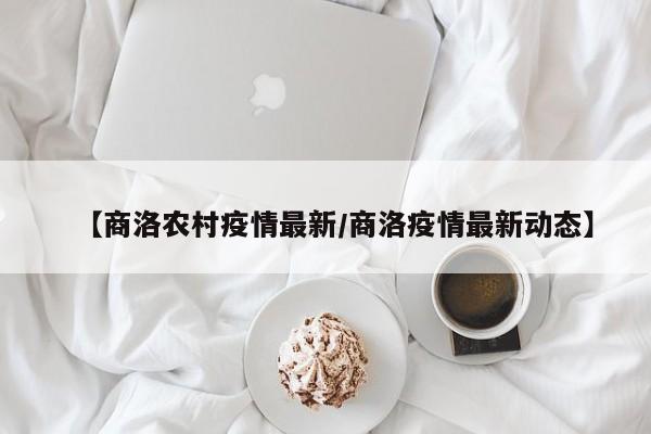 【商洛农村疫情最新/商洛疫情最新动态】