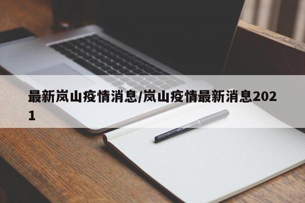 最新岚山疫情消息/岚山疫情最新消息2021