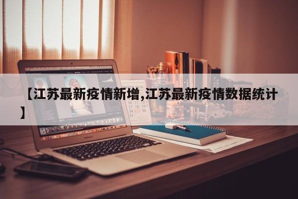 【江苏最新疫情新增,江苏最新疫情数据统计】