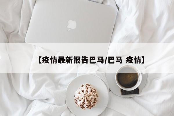 【疫情最新报告巴马/巴马 疫情】