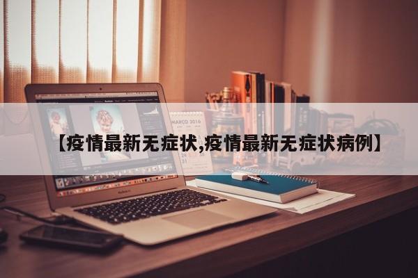 【疫情最新无症状,疫情最新无症状病例】
