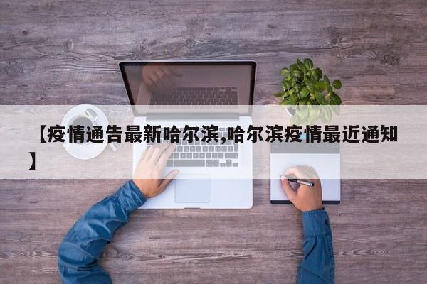 【疫情通告最新哈尔滨,哈尔滨疫情最近通知】