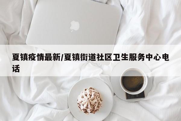 夏镇疫情最新/夏镇街道社区卫生服务中心电话