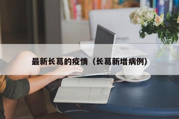 最新长葛的疫情（长葛新增病例）