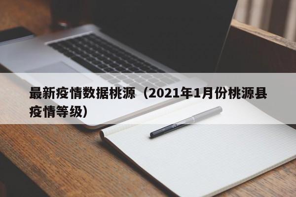 最新疫情数据桃源（2021年1月份桃源县疫情等级）