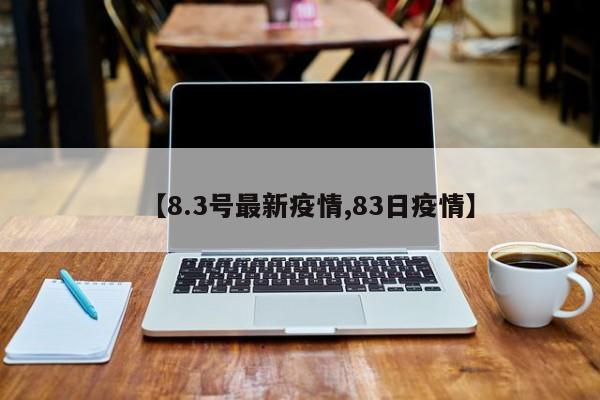 【8.3号最新疫情,83日疫情】