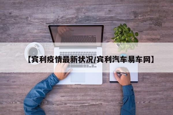 【宾利疫情最新状况/宾利汽车易车网】