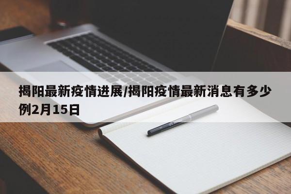 揭阳最新疫情进展/揭阳疫情最新消息有多少例2月15日