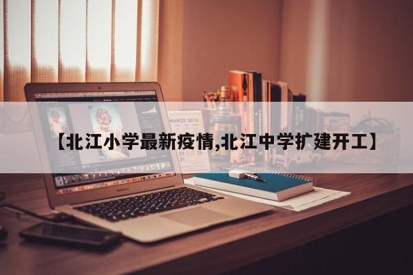 【北江小学最新疫情,北江中学扩建开工】