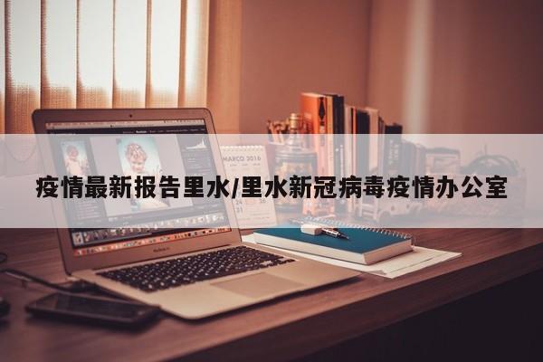 疫情最新报告里水/里水新冠病毒疫情办公室