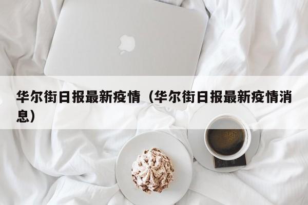华尔街日报最新疫情（华尔街日报最新疫情消息）