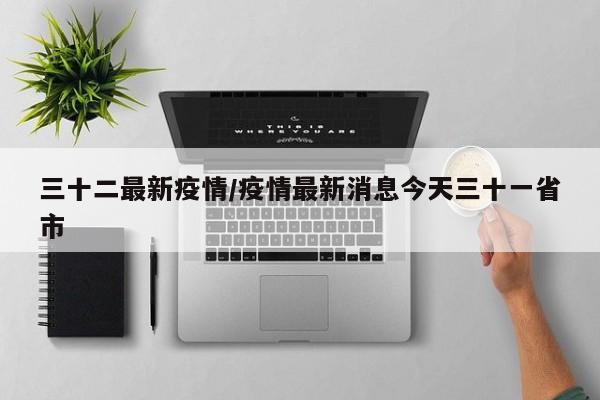 三十二最新疫情/疫情最新消息今天三十一省市